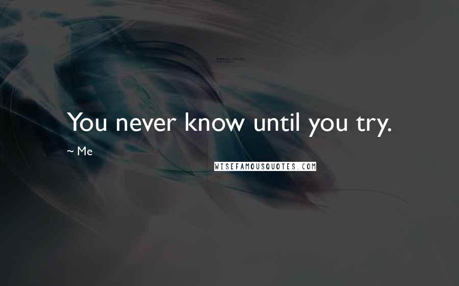 Me Quotes: You never know until you try.
