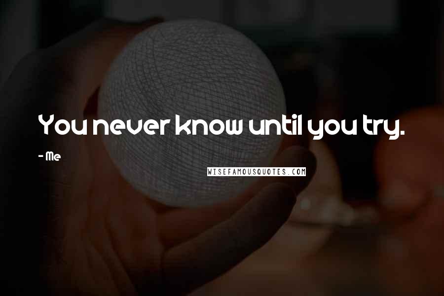 Me Quotes: You never know until you try.