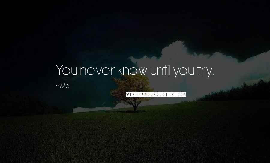 Me Quotes: You never know until you try.