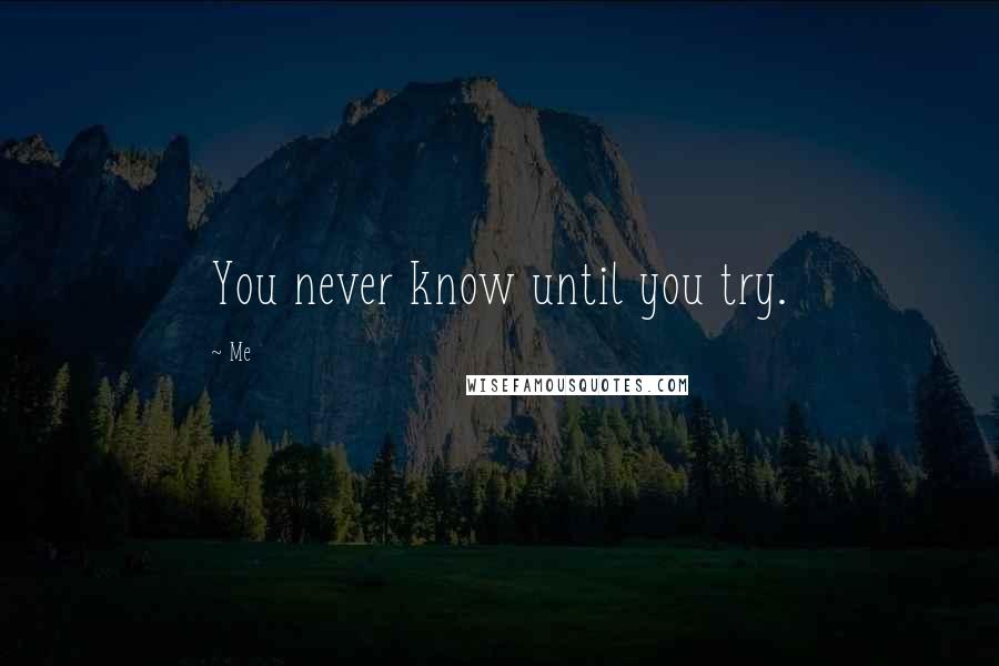 Me Quotes: You never know until you try.