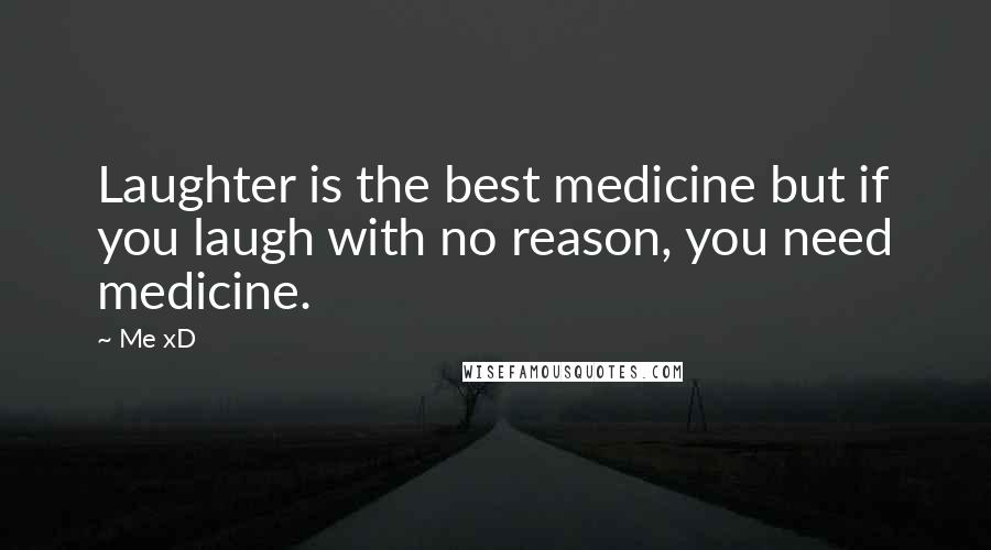 Me XD Quotes: Laughter is the best medicine but if you laugh with no reason, you need medicine.