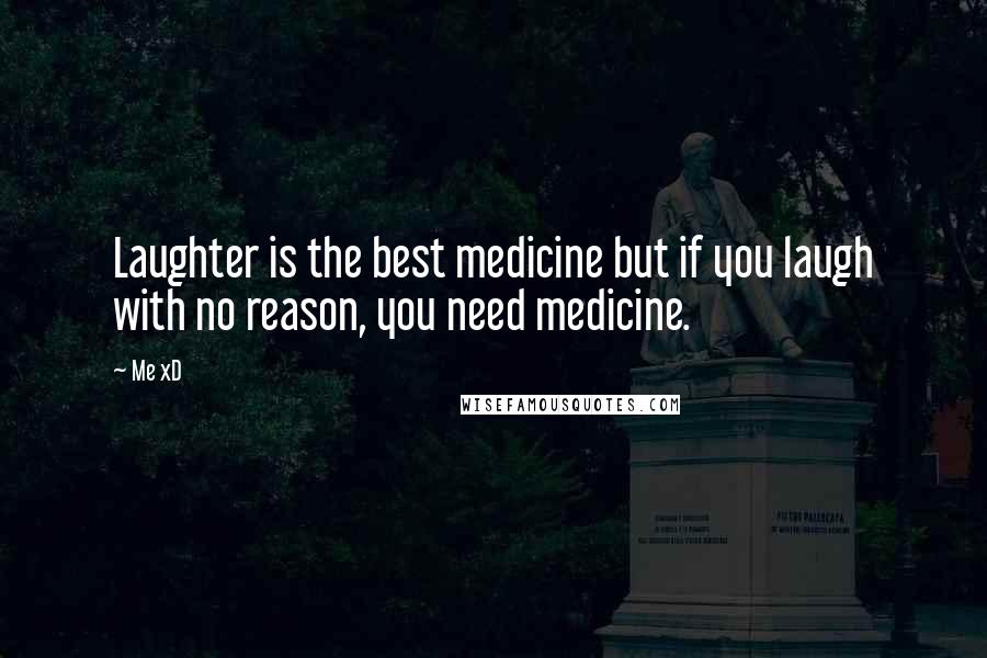 Me XD Quotes: Laughter is the best medicine but if you laugh with no reason, you need medicine.