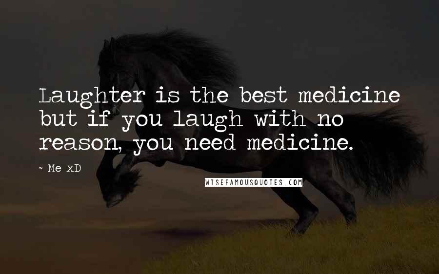 Me XD Quotes: Laughter is the best medicine but if you laugh with no reason, you need medicine.