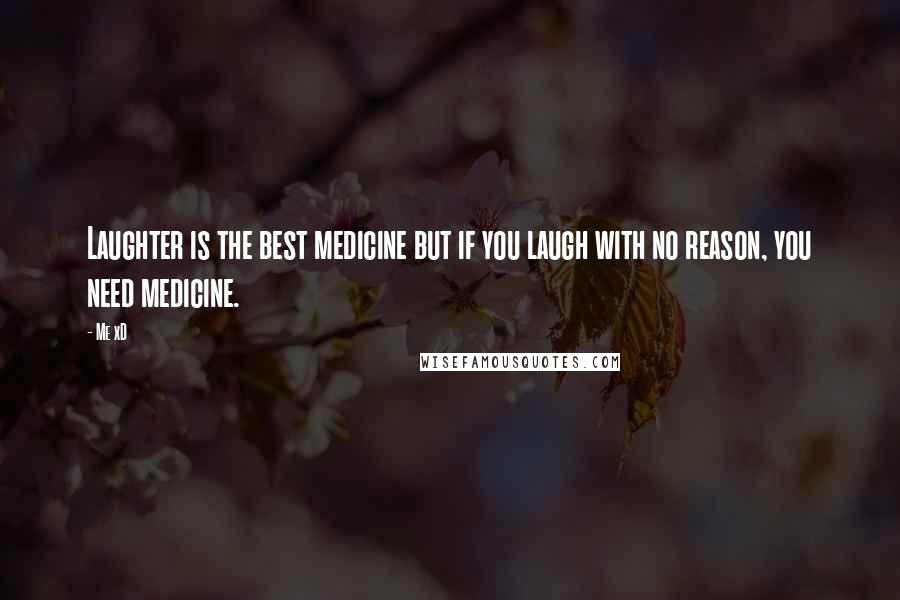 Me XD Quotes: Laughter is the best medicine but if you laugh with no reason, you need medicine.