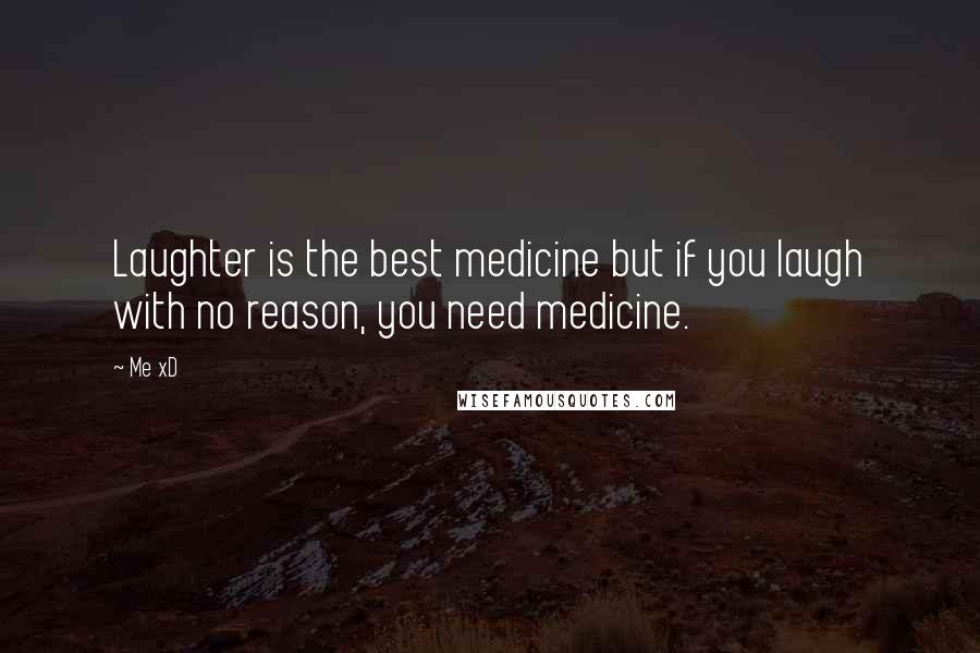 Me XD Quotes: Laughter is the best medicine but if you laugh with no reason, you need medicine.