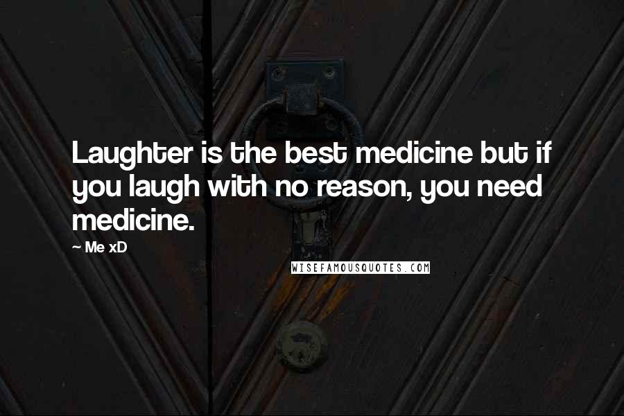 Me XD Quotes: Laughter is the best medicine but if you laugh with no reason, you need medicine.