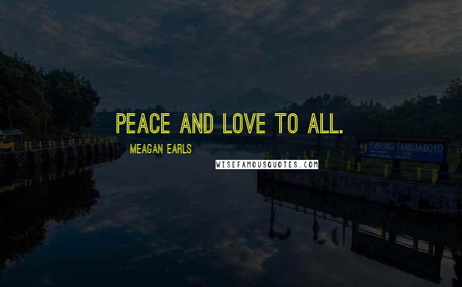 Meagan Earls Quotes: Peace and love to all.