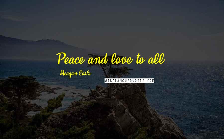 Meagan Earls Quotes: Peace and love to all.