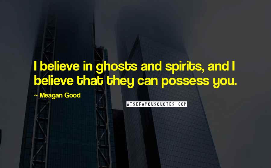 Meagan Good Quotes: I believe in ghosts and spirits, and I believe that they can possess you.