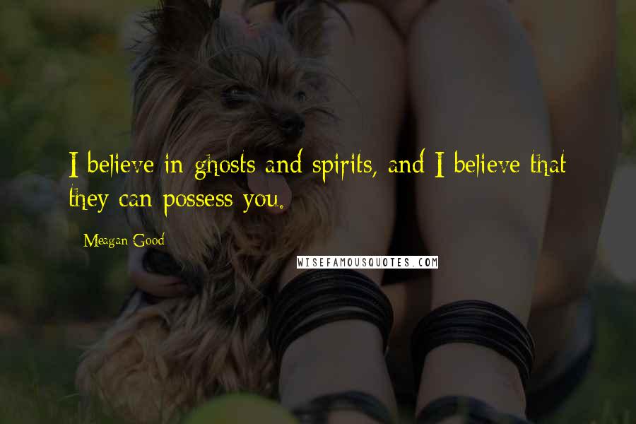 Meagan Good Quotes: I believe in ghosts and spirits, and I believe that they can possess you.