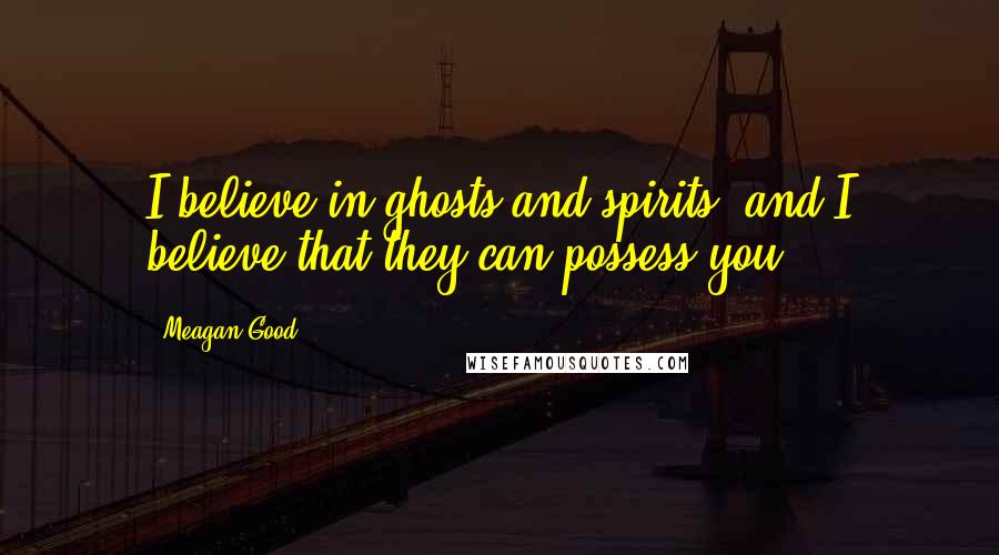Meagan Good Quotes: I believe in ghosts and spirits, and I believe that they can possess you.