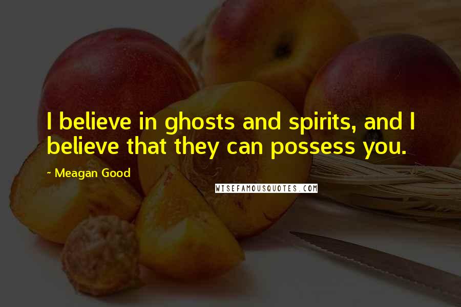 Meagan Good Quotes: I believe in ghosts and spirits, and I believe that they can possess you.