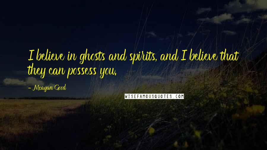 Meagan Good Quotes: I believe in ghosts and spirits, and I believe that they can possess you.