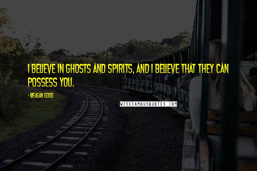 Meagan Good Quotes: I believe in ghosts and spirits, and I believe that they can possess you.