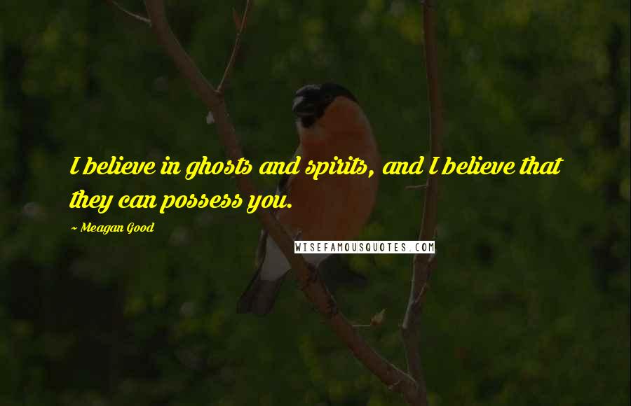Meagan Good Quotes: I believe in ghosts and spirits, and I believe that they can possess you.