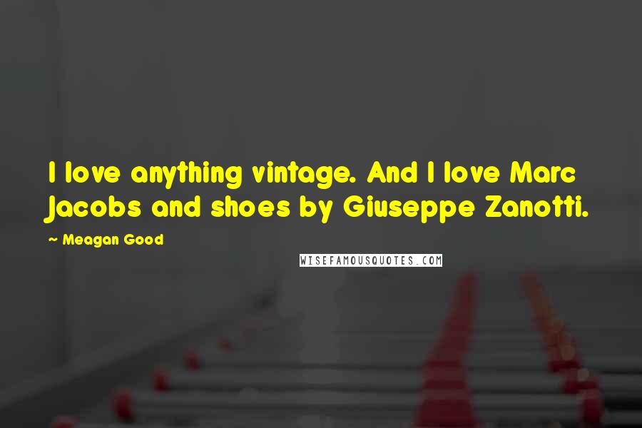 Meagan Good Quotes: I love anything vintage. And I love Marc Jacobs and shoes by Giuseppe Zanotti.