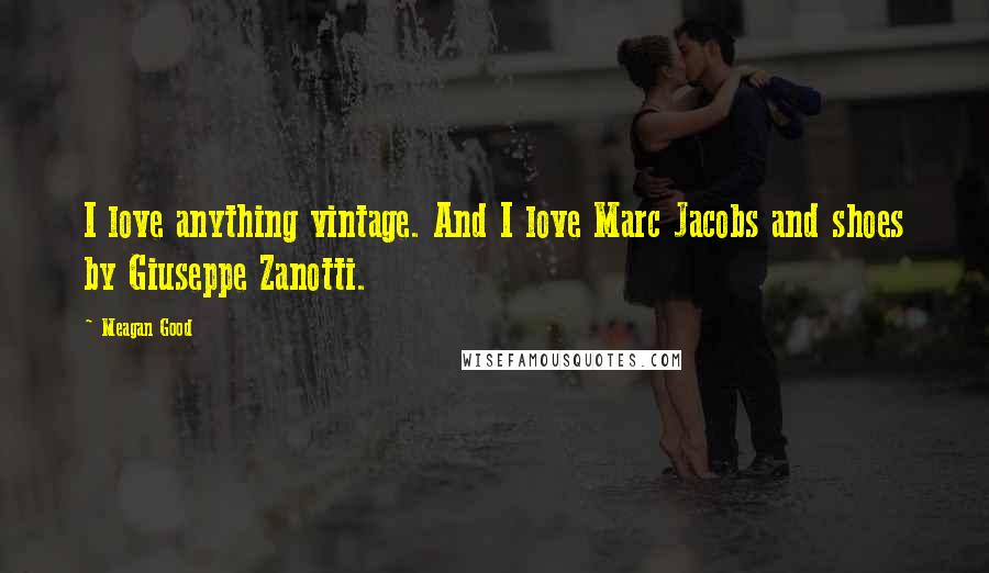 Meagan Good Quotes: I love anything vintage. And I love Marc Jacobs and shoes by Giuseppe Zanotti.