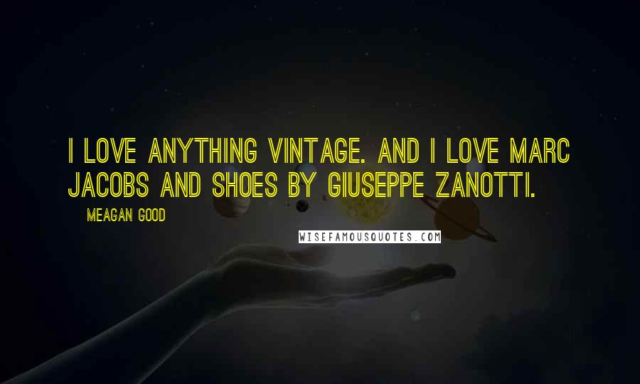 Meagan Good Quotes: I love anything vintage. And I love Marc Jacobs and shoes by Giuseppe Zanotti.