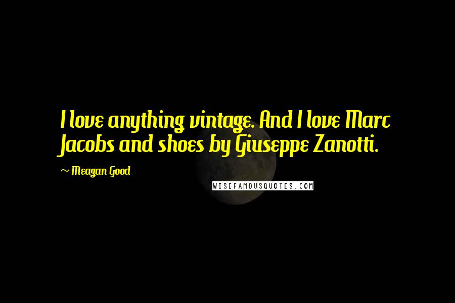 Meagan Good Quotes: I love anything vintage. And I love Marc Jacobs and shoes by Giuseppe Zanotti.