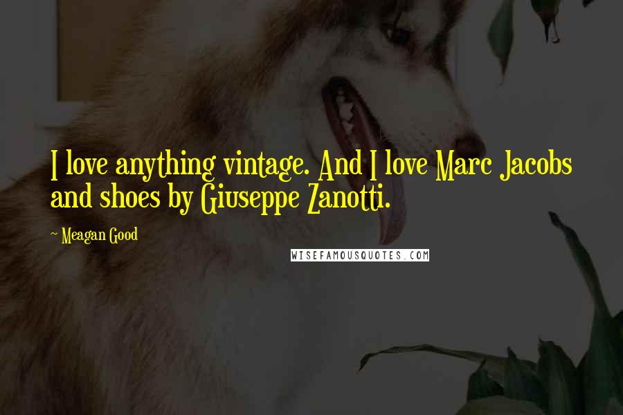 Meagan Good Quotes: I love anything vintage. And I love Marc Jacobs and shoes by Giuseppe Zanotti.