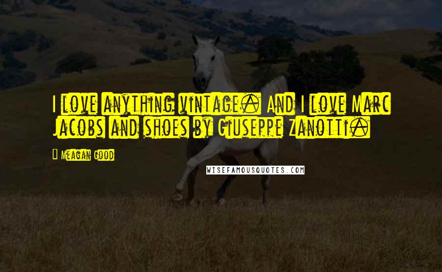 Meagan Good Quotes: I love anything vintage. And I love Marc Jacobs and shoes by Giuseppe Zanotti.