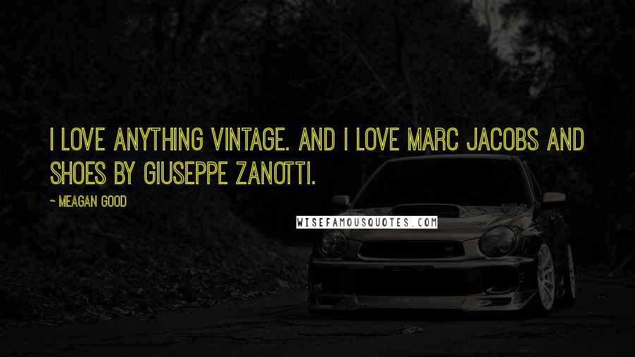 Meagan Good Quotes: I love anything vintage. And I love Marc Jacobs and shoes by Giuseppe Zanotti.