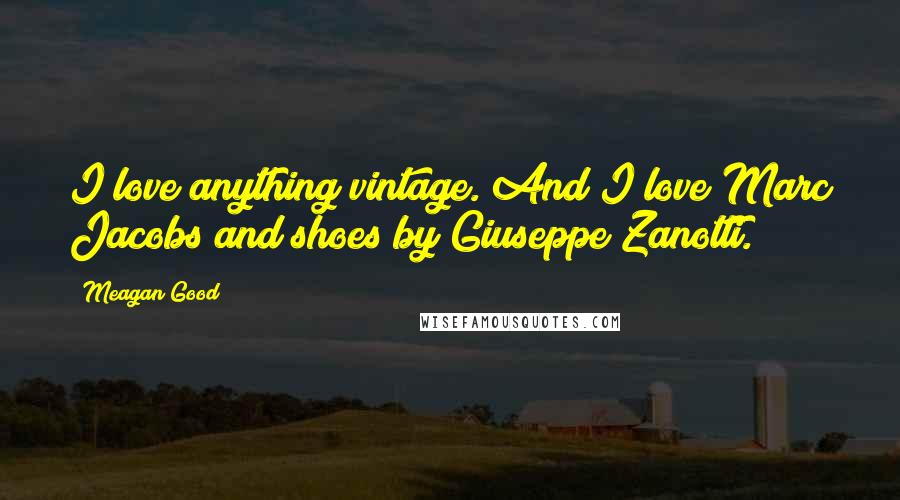 Meagan Good Quotes: I love anything vintage. And I love Marc Jacobs and shoes by Giuseppe Zanotti.