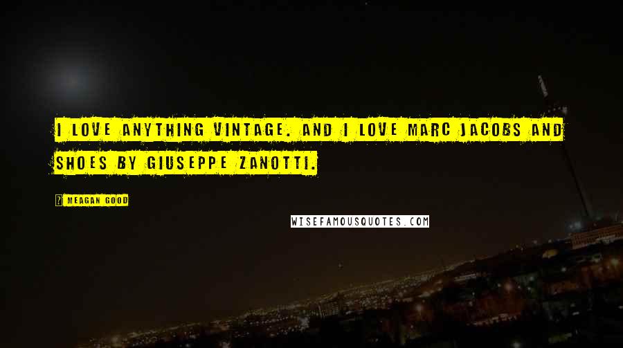 Meagan Good Quotes: I love anything vintage. And I love Marc Jacobs and shoes by Giuseppe Zanotti.