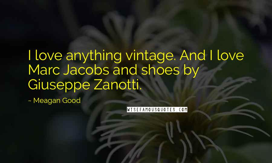 Meagan Good Quotes: I love anything vintage. And I love Marc Jacobs and shoes by Giuseppe Zanotti.