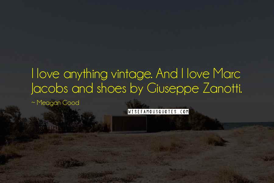 Meagan Good Quotes: I love anything vintage. And I love Marc Jacobs and shoes by Giuseppe Zanotti.