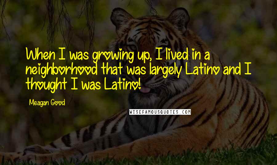 Meagan Good Quotes: When I was growing up, I lived in a neighborhood that was largely Latino and I thought I was Latino!