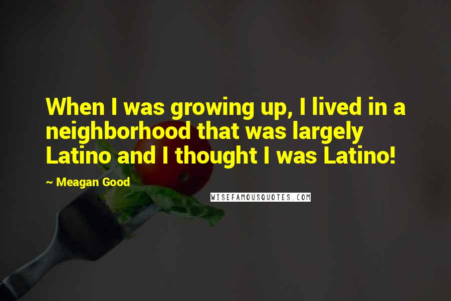 Meagan Good Quotes: When I was growing up, I lived in a neighborhood that was largely Latino and I thought I was Latino!