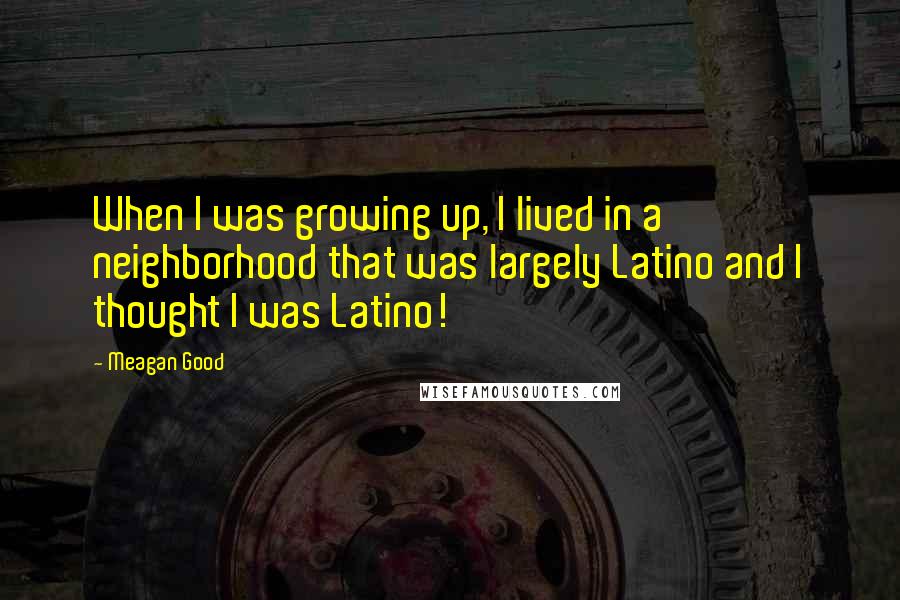 Meagan Good Quotes: When I was growing up, I lived in a neighborhood that was largely Latino and I thought I was Latino!