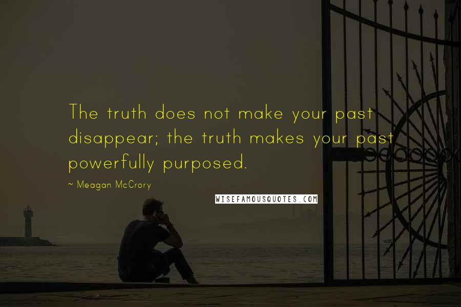 Meagan McCrory Quotes: The truth does not make your past disappear; the truth makes your past powerfully purposed.