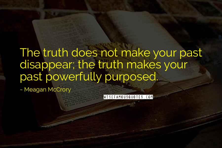 Meagan McCrory Quotes: The truth does not make your past disappear; the truth makes your past powerfully purposed.