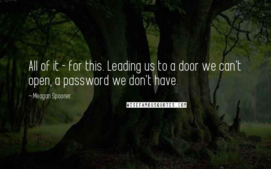 Meagan Spooner Quotes: All of it - for this. Leading us to a door we can't open, a password we don't have.