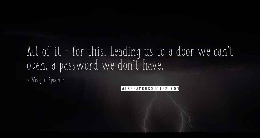 Meagan Spooner Quotes: All of it - for this. Leading us to a door we can't open, a password we don't have.