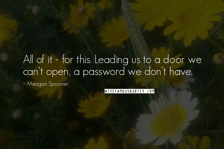 Meagan Spooner Quotes: All of it - for this. Leading us to a door we can't open, a password we don't have.