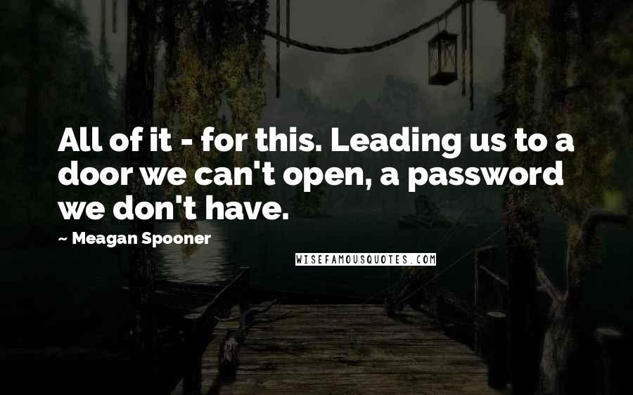 Meagan Spooner Quotes: All of it - for this. Leading us to a door we can't open, a password we don't have.