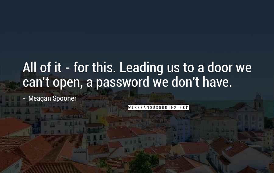 Meagan Spooner Quotes: All of it - for this. Leading us to a door we can't open, a password we don't have.