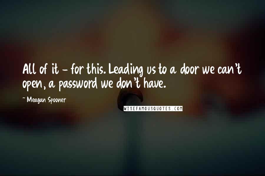 Meagan Spooner Quotes: All of it - for this. Leading us to a door we can't open, a password we don't have.