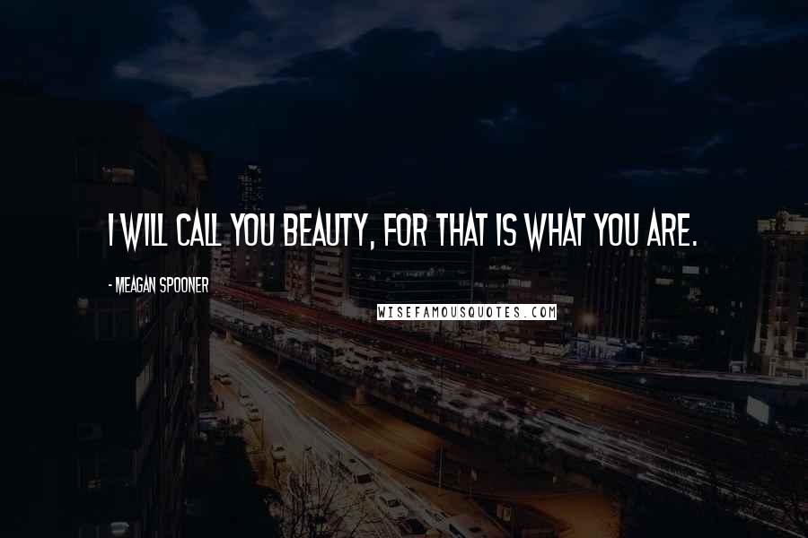 Meagan Spooner Quotes: I will call you Beauty, for that is what you are.