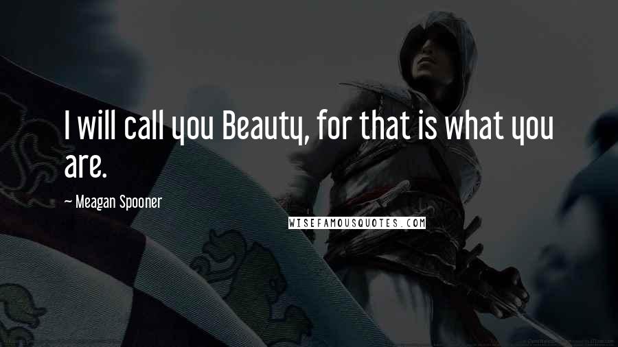 Meagan Spooner Quotes: I will call you Beauty, for that is what you are.