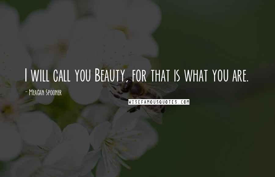 Meagan Spooner Quotes: I will call you Beauty, for that is what you are.