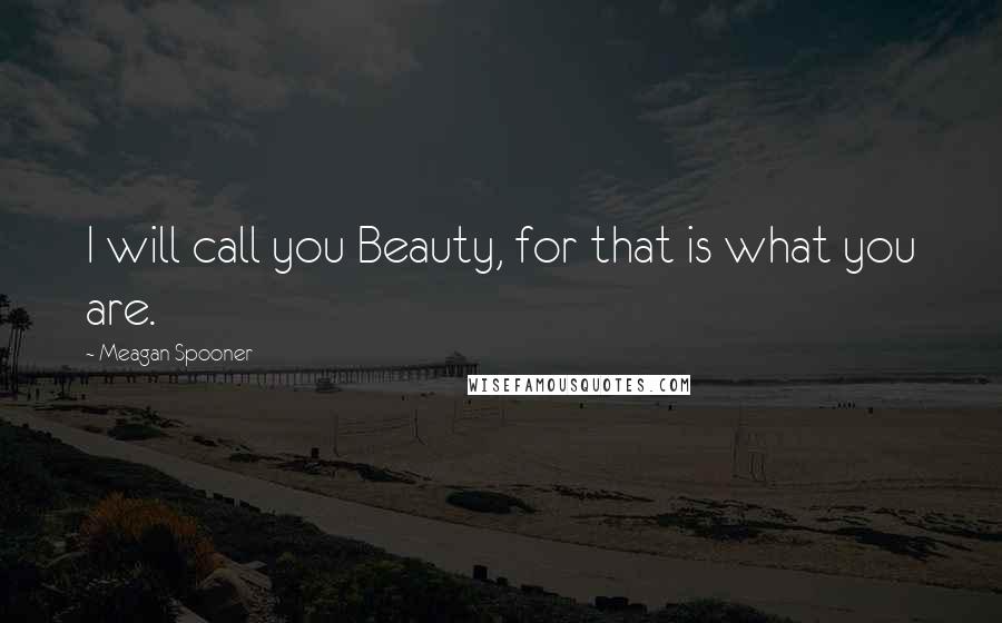 Meagan Spooner Quotes: I will call you Beauty, for that is what you are.