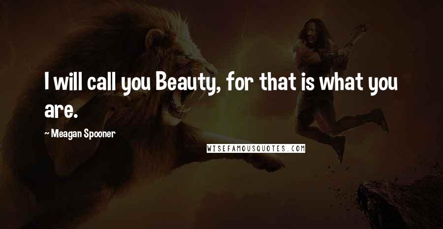 Meagan Spooner Quotes: I will call you Beauty, for that is what you are.