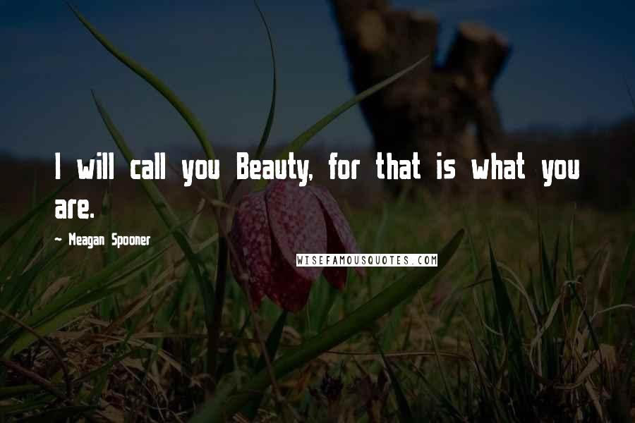 Meagan Spooner Quotes: I will call you Beauty, for that is what you are.