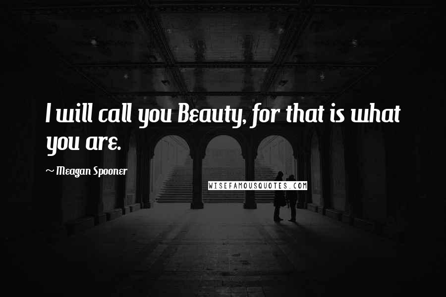 Meagan Spooner Quotes: I will call you Beauty, for that is what you are.