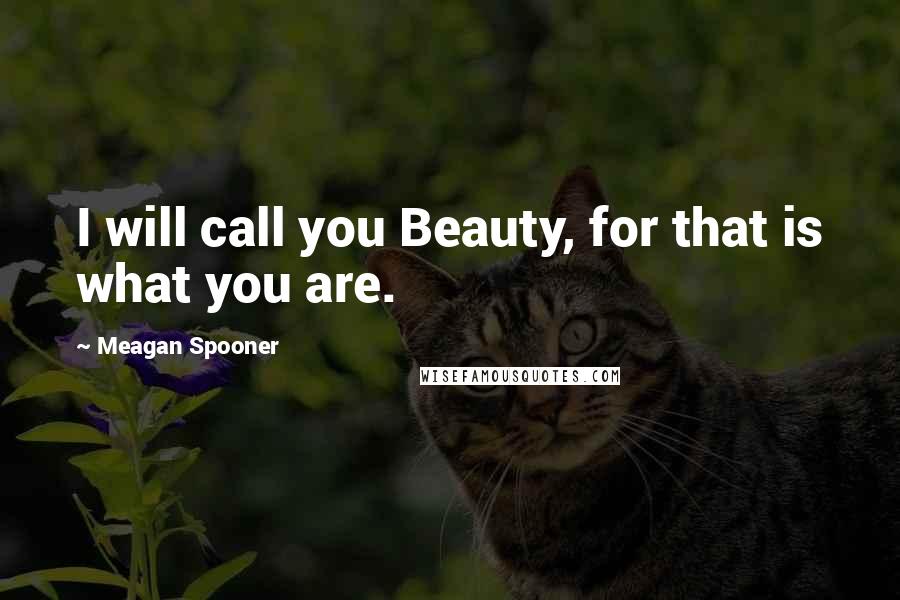 Meagan Spooner Quotes: I will call you Beauty, for that is what you are.