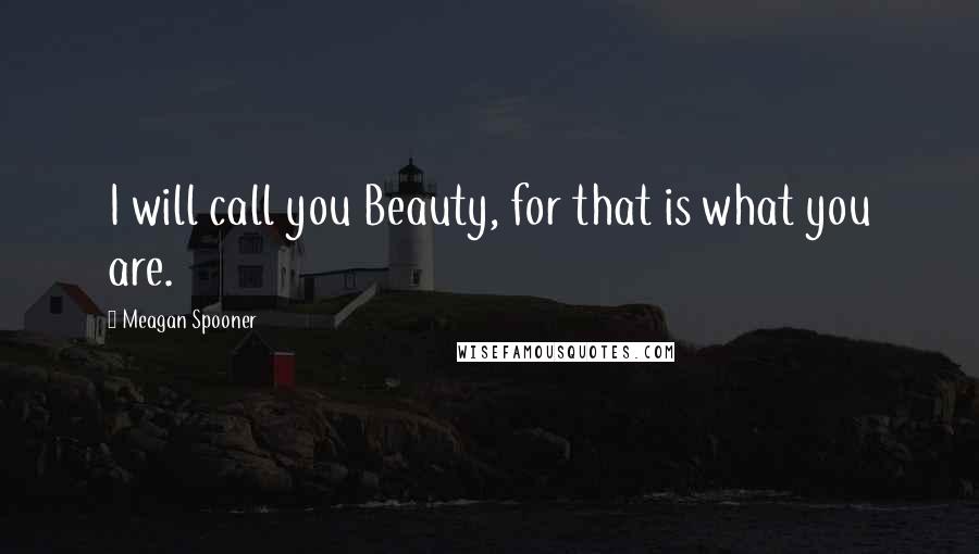 Meagan Spooner Quotes: I will call you Beauty, for that is what you are.